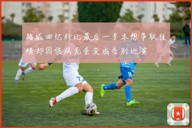 路威回忆科比最后一季本想争取佳绩却因伤病无奈变成告别巡演