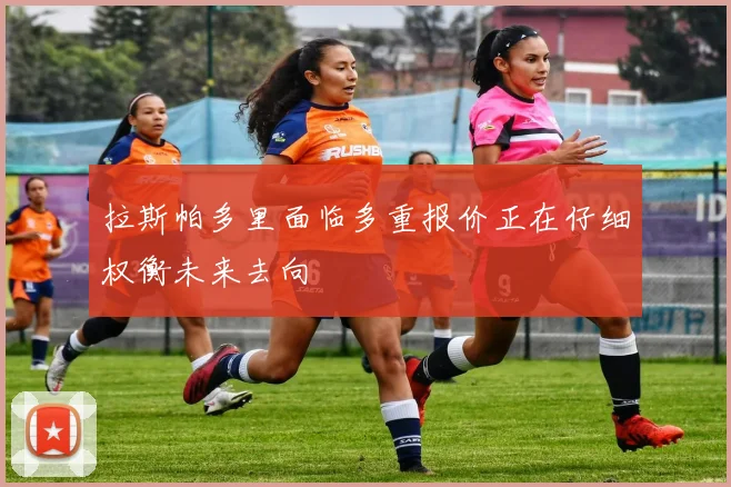 拉斯帕多里面临多重报价正在仔细权衡未来去向