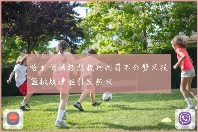 哈利伯顿怒怼裁判判罚不公劈叉投篮挑战遭拒引发热议