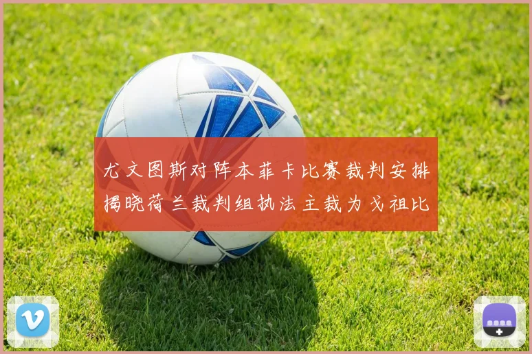 尤文图斯对阵本菲卡比赛裁判安排揭晓荷兰裁判组执法主裁为戈祖比尤克