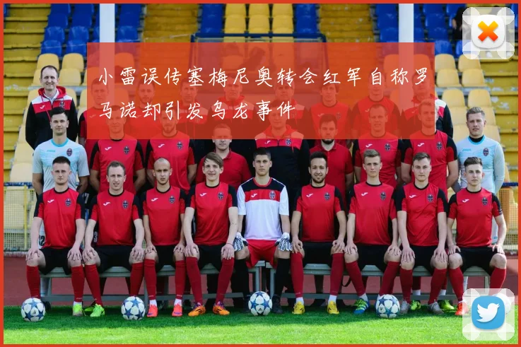 小雷误传塞梅尼奥转会红军自称罗马诺却引发乌龙事件