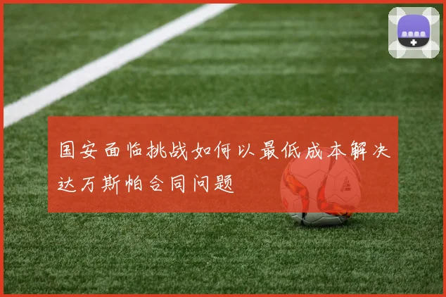 国安面临挑战如何以最低成本解决达万斯帕合同问题