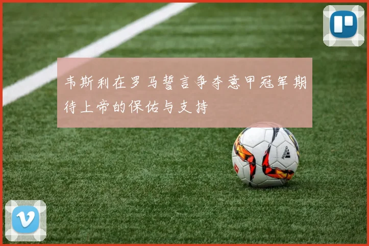 韦斯利在罗马誓言争夺意甲冠军期待上帝的保佑与支持