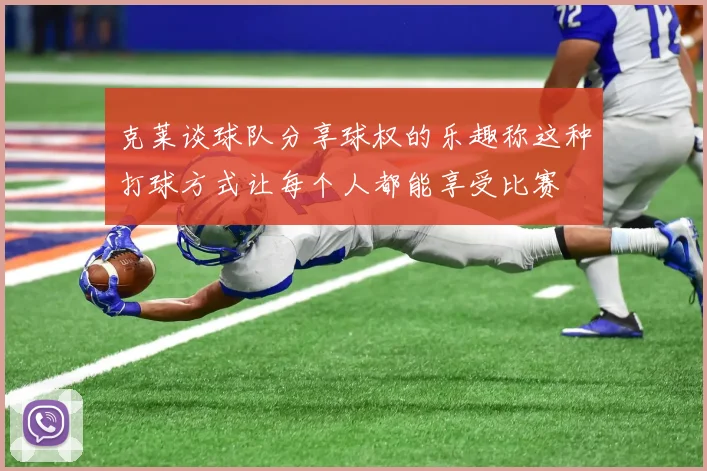 克莱谈球队分享球权的乐趣称这种打球方式让每个人都能享受比赛