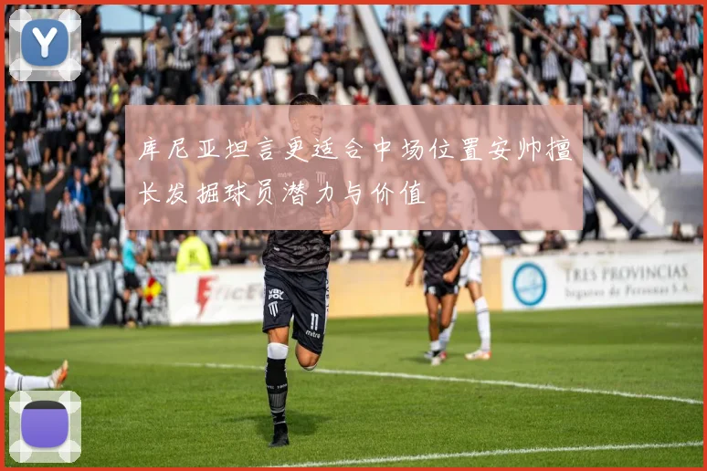 库尼亚坦言更适合中场位置安帅擅长发掘球员潜力与价值