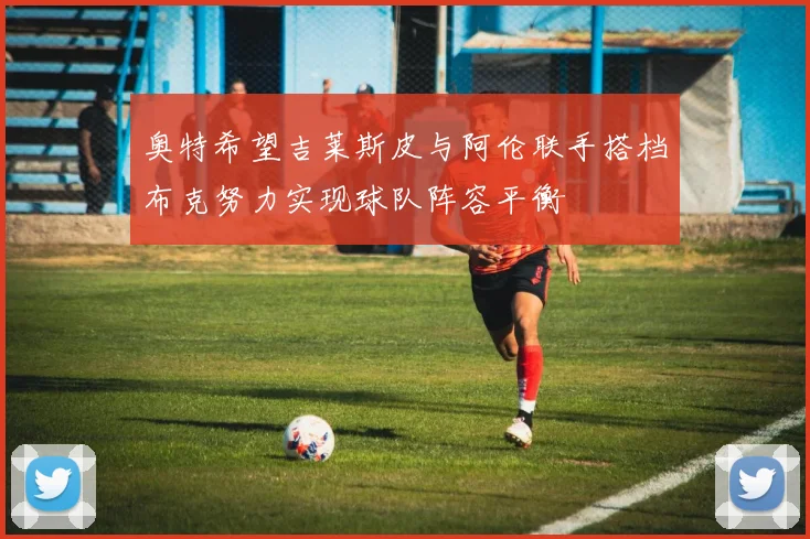 奥特希望吉莱斯皮与阿伦联手搭档布克努力实现球队阵容平衡