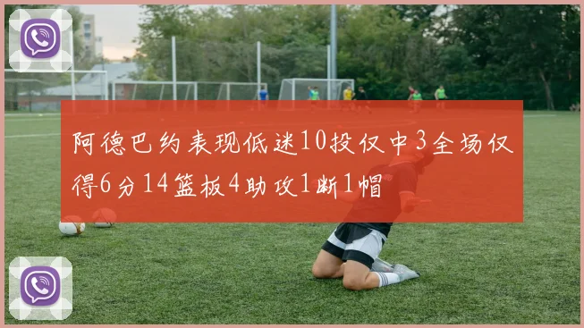 阿德巴约表现低迷10投仅中3全场仅得6分14篮板4助攻1断1帽