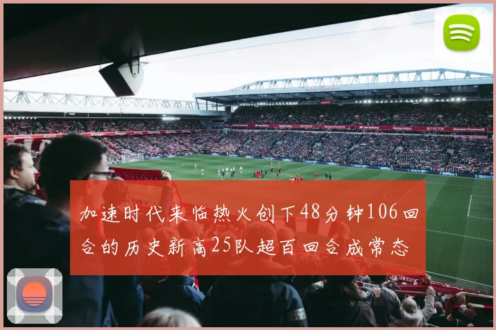 加速时代来临热火创下48分钟106回合的历史新高25队超百回合成常态
