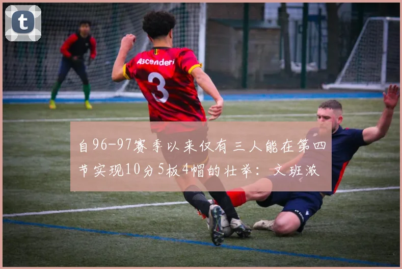 自96-97赛季以来仅有三人能在第四节实现10分5板4帽的壮举：文班浓眉伍德