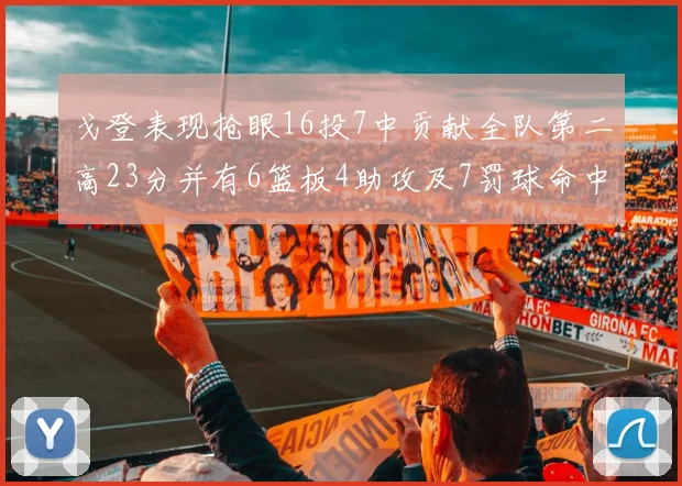 戈登表现抢眼16投7中贡献全队第二高23分并有6篮板4助攻及7罚球命中