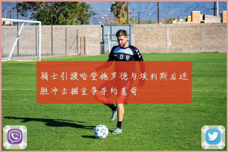 骑士引援哈登施罗德与埃利斯后连胜冲击掘金争夺约基奇