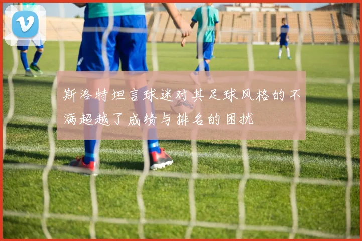 斯洛特坦言球迷对其足球风格的不满超越了成绩与排名的困扰